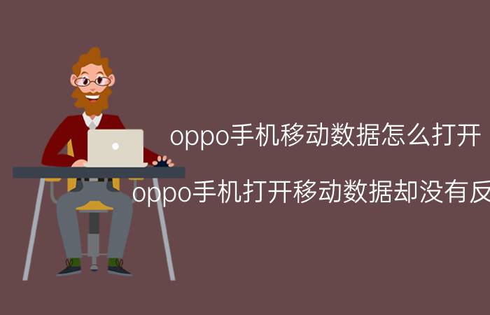 oppo手机移动数据怎么打开 oppo手机打开移动数据却没有反应？